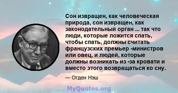 Сон извращен, как человеческая природа, сон извращен, как законодательный орган ... так что люди, которые ложится спать, чтобы спать, должны считать французских премьер -министров или овец, и людей, которые должны