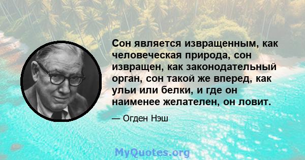 Сон является извращенным, как человеческая природа, сон извращен, как законодательный орган, сон такой же вперед, как ульи или белки, и где он наименее желателен, он ловит.