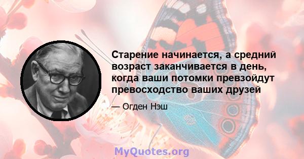 Старение начинается, а средний возраст заканчивается в день, когда ваши потомки превзойдут превосходство ваших друзей