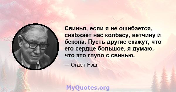 Свинья, если я не ошибается, снабжает нас колбасу, ветчину и бекона. Пусть другие скажут, что его сердце большое, я думаю, что это глупо с свинью.