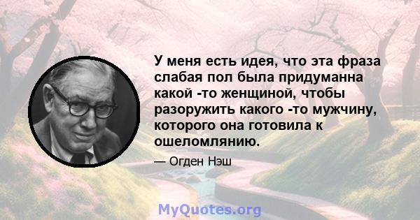 У меня есть идея, что эта фраза слабая пол была придуманна какой -то женщиной, чтобы разоружить какого -то мужчину, которого она готовила к ошеломлянию.