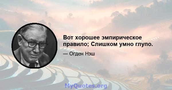 Вот хорошее эмпирическое правило; Слишком умно глупо.