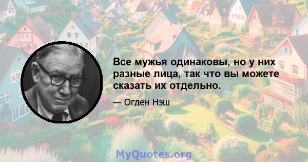 Все мужья одинаковы, но у них разные лица, так что вы можете сказать их отдельно.