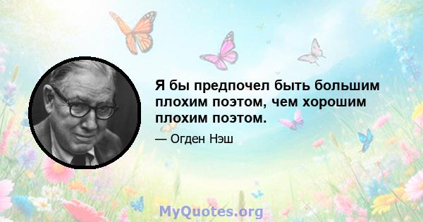 Я бы предпочел быть большим плохим поэтом, чем хорошим плохим поэтом.