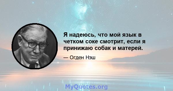 Я надеюсь, что мой язык в четком соке смотрит, если я принижаю собак и матерей.