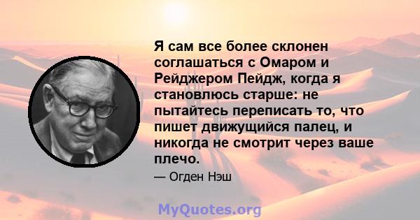 Я сам все более склонен соглашаться с Омаром и Рейджером Пейдж, когда я становлюсь старше: не пытайтесь переписать то, что пишет движущийся палец, и никогда не смотрит через ваше плечо.