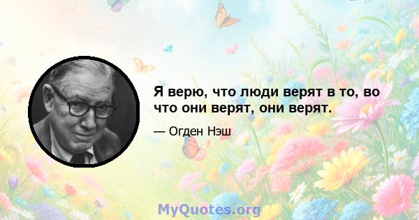 Я верю, что люди верят в то, во что они верят, они верят.