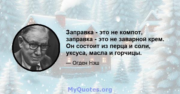 Заправка - это не компот, заправка - это не заварной крем. Он состоит из перца и соли, уксуса, масла и горчицы.