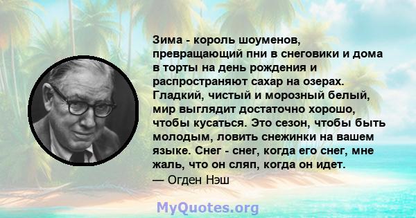 Зима - король шоуменов, превращающий пни в снеговики и дома в торты на день рождения и распространяют сахар на озерах. Гладкий, чистый и морозный белый, мир выглядит достаточно хорошо, чтобы кусаться. Это сезон, чтобы