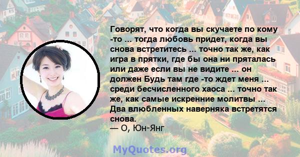 Говорят, что когда вы скучаете по кому -то ... тогда любовь придет, когда вы снова встретитесь ... точно так же, как игра в прятки, где бы она ни пряталась или даже если вы не видите ... он должен Будь там где -то ждет