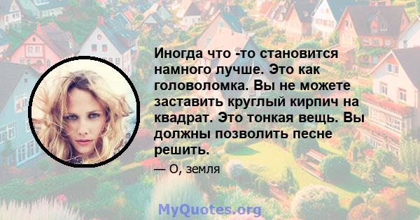 Иногда что -то становится намного лучше. Это как головоломка. Вы не можете заставить круглый кирпич на квадрат. Это тонкая вещь. Вы должны позволить песне решить.