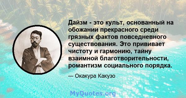 Дайзм - это культ, основанный на обожании прекрасного среди грязных фактов повседневного существования. Это прививает чистоту и гармонию, тайну взаимной благотворительности, романтизм социального порядка.