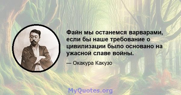 Файн мы останемся варварами, если бы наше требование о цивилизации было основано на ужасной славе войны.