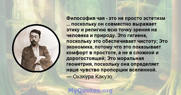 Философия чая - это не просто эстетизм ... поскольку он совместно выражает этику и религию всю точку зрения на человека и природу. Это гигиена, поскольку это обеспечивает чистоту; Это экономика, потому что это