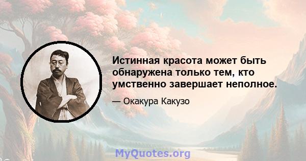 Истинная красота может быть обнаружена только тем, кто умственно завершает неполное.