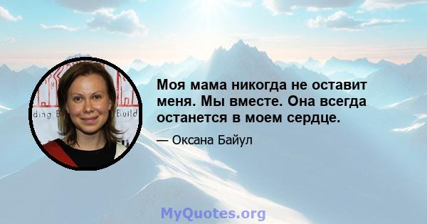 Моя мама никогда не оставит меня. Мы вместе. Она всегда останется в моем сердце.