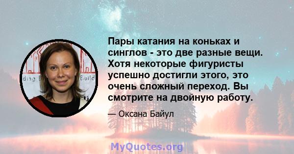 Пары катания на коньках и синглов - это две разные вещи. Хотя некоторые фигуристы успешно достигли этого, это очень сложный переход. Вы смотрите на двойную работу.