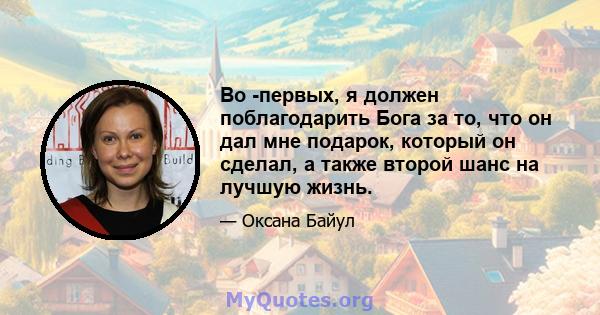 Во -первых, я должен поблагодарить Бога за то, что он дал мне подарок, который он сделал, а также второй шанс на лучшую жизнь.