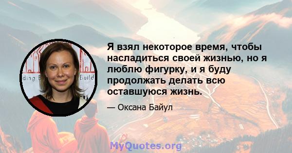 Я взял некоторое время, чтобы насладиться своей жизнью, но я люблю фигурку, и я буду продолжать делать всю оставшуюся жизнь.