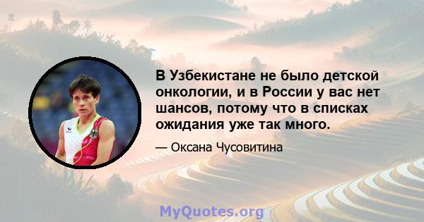 В Узбекистане не было детской онкологии, и в России у вас нет шансов, потому что в списках ожидания уже так много.