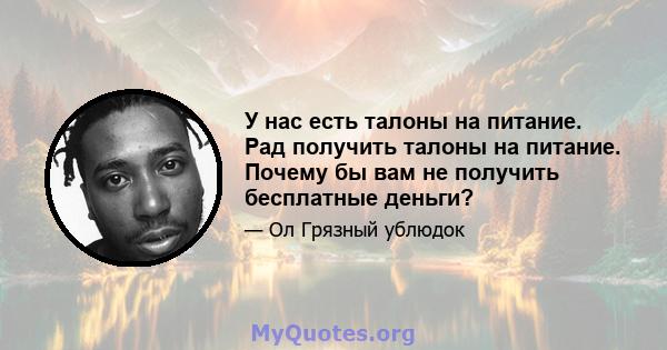 У нас есть талоны на питание. Рад получить талоны на питание. Почему бы вам не получить бесплатные деньги?