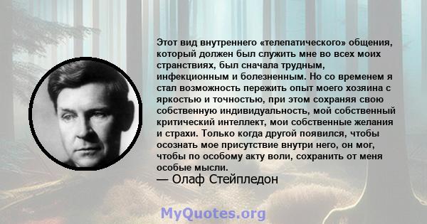 Этот вид внутреннего «телепатического» общения, который должен был служить мне во всех моих странствиях, был сначала трудным, инфекционным и болезненным. Но со временем я стал возможность пережить опыт моего хозяина с