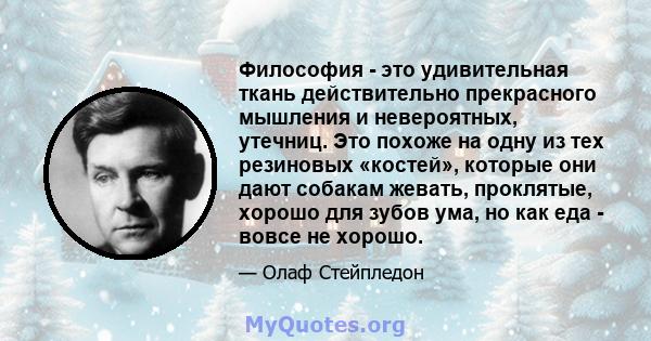 Философия - это удивительная ткань действительно прекрасного мышления и невероятных, утечниц. Это похоже на одну из тех резиновых «костей», которые они дают собакам жевать, проклятые, хорошо для зубов ума, но как еда -