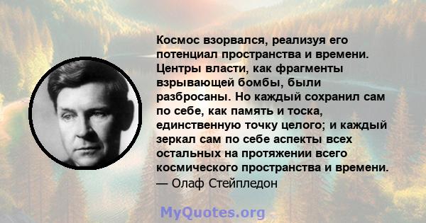 Космос взорвался, реализуя его потенциал пространства и времени. Центры власти, как фрагменты взрывающей бомбы, были разбросаны. Но каждый сохранил сам по себе, как память и тоска, единственную точку целого; и каждый