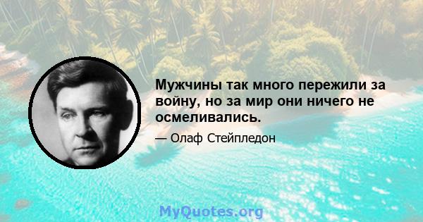 Мужчины так много пережили за войну, но за мир они ничего не осмеливались.