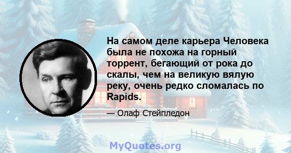 На самом деле карьера Человека была не похожа на горный торрент, бегающий от рока до скалы, чем на великую вялую реку, очень редко сломалась по Rapids.