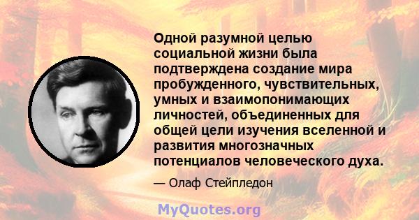 Одной разумной целью социальной жизни была подтверждена создание мира пробужденного, чувствительных, умных и взаимопонимающих личностей, объединенных для общей цели изучения вселенной и развития многозначных потенциалов 