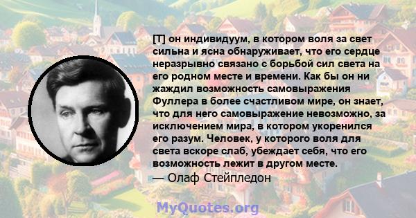 [T] он индивидуум, в котором воля за свет сильна и ясна обнаруживает, что его сердце неразрывно связано с борьбой сил света на его родном месте и времени. Как бы он ни жаждил возможность самовыражения Фуллера в более