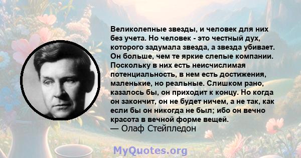 Великолепные звезды, и человек для них без учета. Но человек - это честный дух, которого задумала звезда, а звезда убивает. Он больше, чем те яркие слепые компании. Поскольку в них есть неисчислимая потенциальность, в