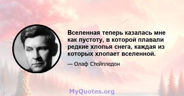 Вселенная теперь казалась мне как пустоту, в которой плавали редкие хлопья снега, каждая из которых хлопает вселенной.