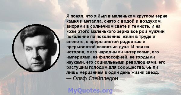 Я понял, что я был в маленьком круглом зерне камня и металла, снято с водой и воздухом, вихрями в солнечном свете и темноте. И на коже этого маленького зерна все рои мужчин, поколение по поколению, жили в труде и