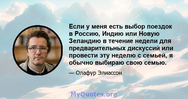 Если у меня есть выбор поездок в Россию, Индию или Новую Зеландию в течение недели для предварительных дискуссий или провести эту неделю с семьей, я обычно выбираю свою семью.