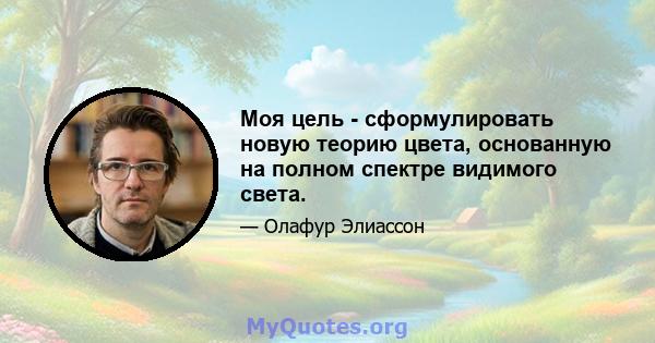 Моя цель - сформулировать новую теорию цвета, основанную на полном спектре видимого света.