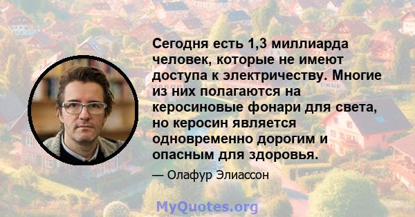 Сегодня есть 1,3 миллиарда человек, которые не имеют доступа к электричеству. Многие из них полагаются на керосиновые фонари для света, но керосин является одновременно дорогим и опасным для здоровья.