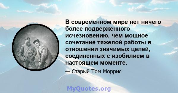 В современном мире нет ничего более подверженного исчезновению, чем мощное сочетание тяжелой работы в отношении значимых целей, соединенных с изобилием в настоящем моменте.