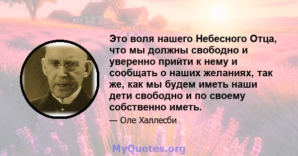 Это воля нашего Небесного Отца, что мы должны свободно и уверенно прийти к нему и сообщать о наших желаниях, так же, как мы будем иметь наши дети свободно и по своему собственно иметь.