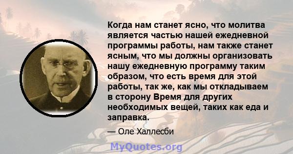 Когда нам станет ясно, что молитва является частью нашей ежедневной программы работы, нам также станет ясным, что мы должны организовать нашу ежедневную программу таким образом, что есть время для этой работы, так же,