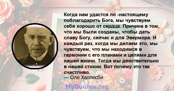 Когда нам удастся по -настоящему поблагодарить Бога, мы чувствуем себя хорошо от сердца. Причина в том, что мы были созданы, чтобы дать славу Богу, сейчас и для Эвермора. И каждый раз, когда мы делаем это, мы чувствуем, 