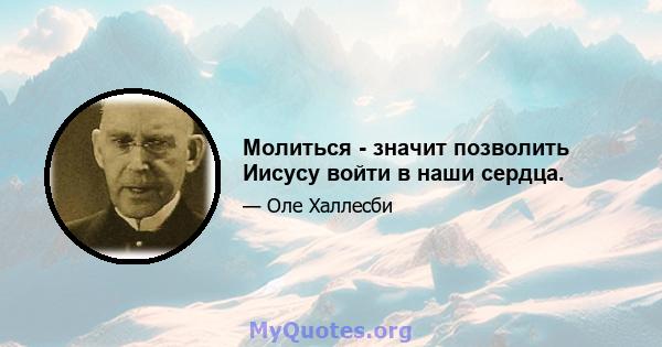 Молиться - значит позволить Иисусу войти в наши сердца.