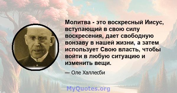 Молитва - это воскресный Иисус, вступающий в свою силу воскресения, дает свободную вонзаву в нашей жизни, а затем использует Свою власть, чтобы войти в любую ситуацию и изменить вещи.