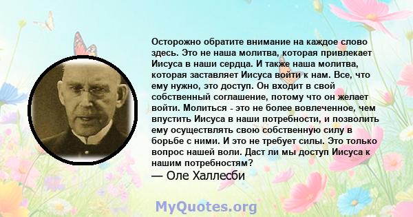 Осторожно обратите внимание на каждое слово здесь. Это не наша молитва, которая привлекает Иисуса в наши сердца. И также наша молитва, которая заставляет Иисуса войти к нам. Все, что ему нужно, это доступ. Он входит в