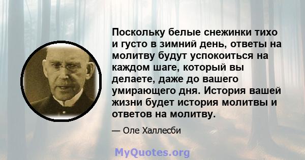 Поскольку белые снежинки тихо и густо в зимний день, ответы на молитву будут успокоиться на каждом шаге, который вы делаете, даже до вашего умирающего дня. История вашей жизни будет история молитвы и ответов на молитву.