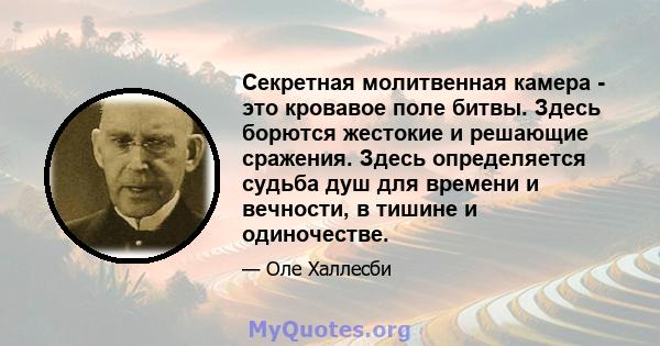 Секретная молитвенная камера - это кровавое поле битвы. Здесь борются жестокие и решающие сражения. Здесь определяется судьба душ для времени и вечности, в тишине и одиночестве.