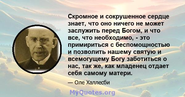 Скромное и сокрушенное сердце знает, что оно ничего не может заслужить перед Богом, и что все, что необходимо, - это примириться с беспомощностью и позволить нашему святую и всемогущему Богу заботиться о нас, так же,