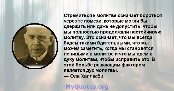 Стремиться к молитве означает бороться через те помехи, которые могли бы сдержать или даже не допустить, чтобы мы полностью продолжали настойчивую молитву. Это означает, что мы всегда будем такими бдительными, что мы