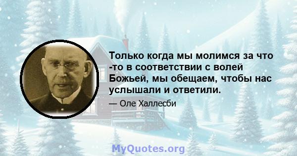 Только когда мы молимся за что -то в соответствии с волей Божьей, мы обещаем, чтобы нас услышали и ответили.